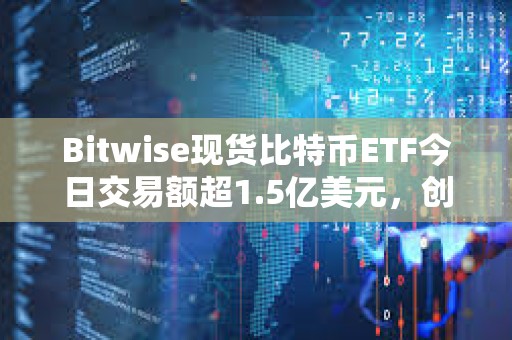 Bitwise现货比特币ETF今日交易额超1.5亿美元，创上市以来次高