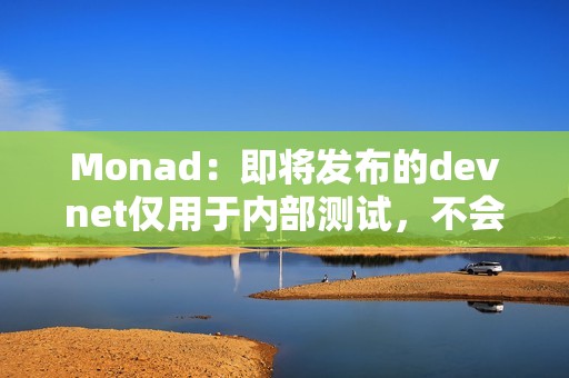 Monad：即将发布的devnet仅用于内部测试，不会向公众开放