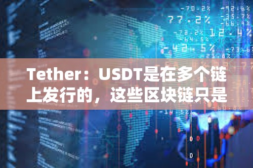 Tether：USDT是在多个链上发行的，这些区块链只是USDT的传输层