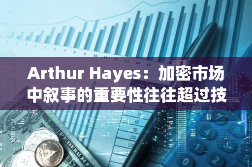 Arthur Hayes：加密市场中叙事的重要性往往超过技术本身，正在关注山寨币