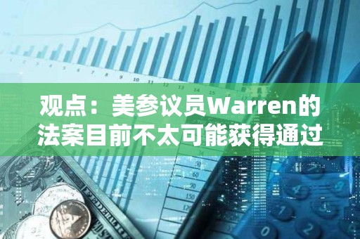 观点：美参议员Warren的法案目前不太可能获得通过