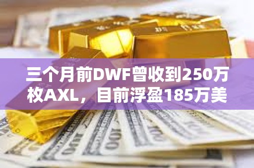 三个月前DWF曾收到250万枚AXL，目前浮盈185万美元