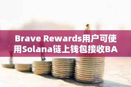 Brave Rewards用户可使用Solana链上钱包接收BAT奖励