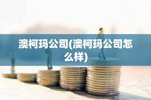 澳柯玛公司(澳柯玛公司怎么样) 澳柯玛公司(澳柯玛公司怎么样)
