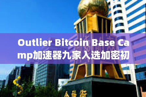 Outlier Bitcoin Base Camp加速器九家入选加密初创公司速览