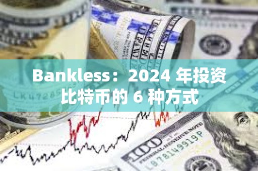 Bankless：2024 年投资比特币的 6 种方式