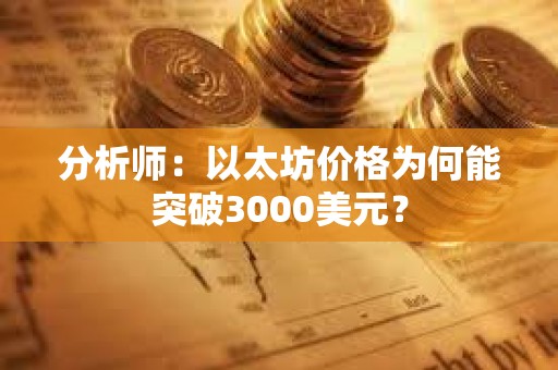 分析师：以太坊价格为何能突破3000美元？