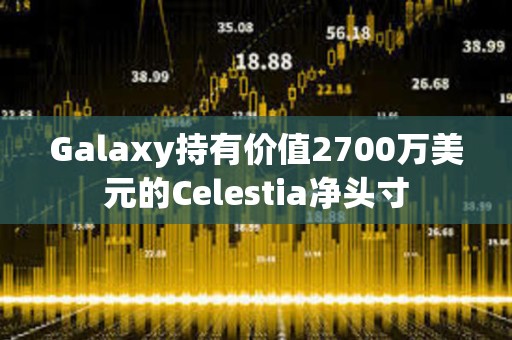 Galaxy持有价值2700万美元的Celestia净头寸
