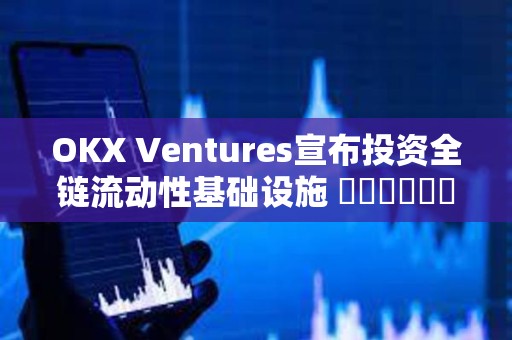 OKX Ventures宣布投资全链流动性基础设施 ​​​​​​​StakeStone