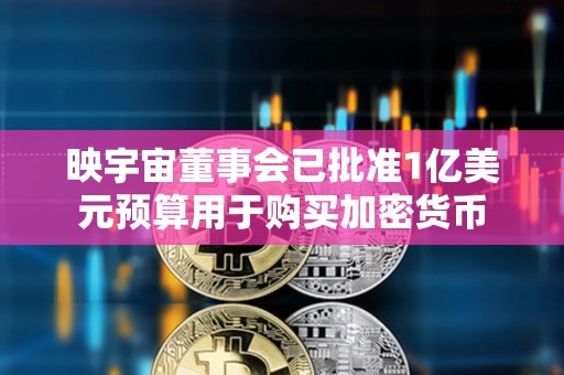 映宇宙董事会已批准1亿美元预算用于购买加密货币