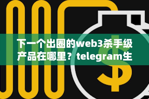 下一个出圈的web3杀手级产品在哪里？telegram生态的趋势值得关注