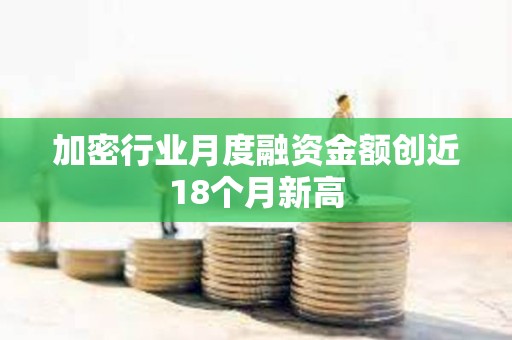加密行业月度融资金额创近18个月新高
