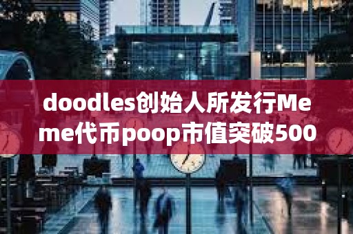 doodles创始人所发行Meme代币poop市值突破5000万美元