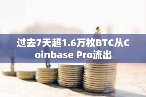过去7天超1.6万枚BTC从Coinbase Pro流出