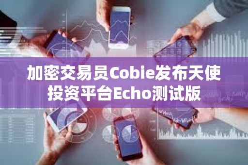 加密交易员Cobie发布天使投资平台Echo测试版