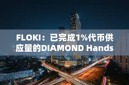 FLOKI：已完成1%代币供应量的DIAMOND Hands奖励发放