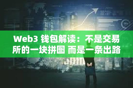 Web3 钱包解读：不是交易所的一块拼图 而是一条出路