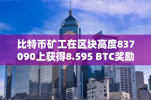 比特币矿工在区块高度837090上获得8.595 BTC奖励