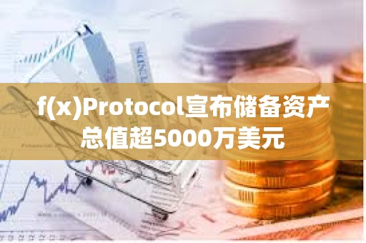 f(x)Protocol宣布储备资产总值超5000万美元