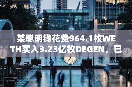 某聪明钱花费964.1枚WETH买入3.23亿枚DEGEN，已浮盈1270万美元