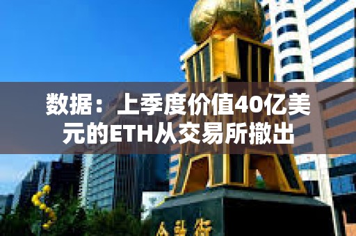 数据：上季度价值40亿美元的ETH从交易所撤出
