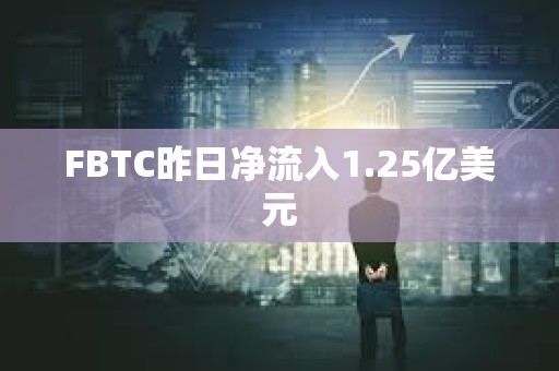 FBTC昨日净流入1.25亿美元