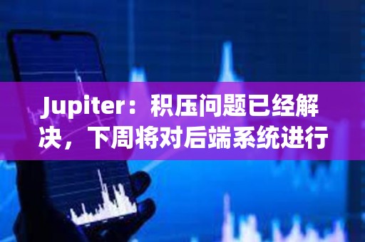 Jupiter：积压问题已经解决，下周将对后端系统进行重大升级