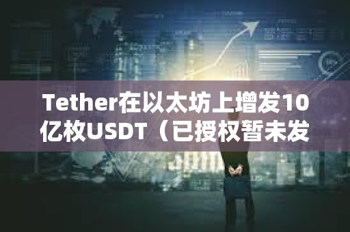 Tether在以太坊上增发10亿枚USDT（已授权暂未发行）