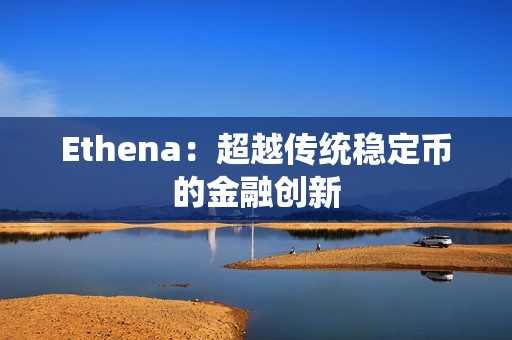Ethena：超越传统稳定币的金融创新