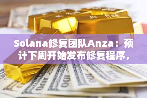 Solana修复团队Anza：预计下周开始发布修复程序，今日将发布测试补丁