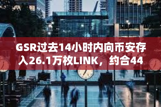 GSR过去14小时内向币安存入26.1万枚LINK，约合449万美元