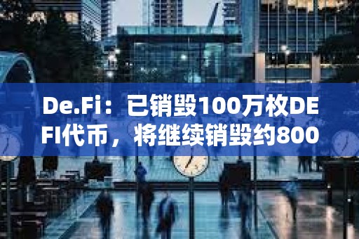 De.Fi：已销毁100万枚DEFI代币，将继续销毁约800万枚DEFI