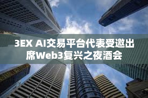 3EX AI交易平台代表受邀出席Web3复兴之夜酒会