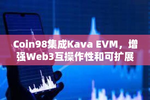 Coin98集成Kava EVM，增强Web3互操作性和可扩展性
