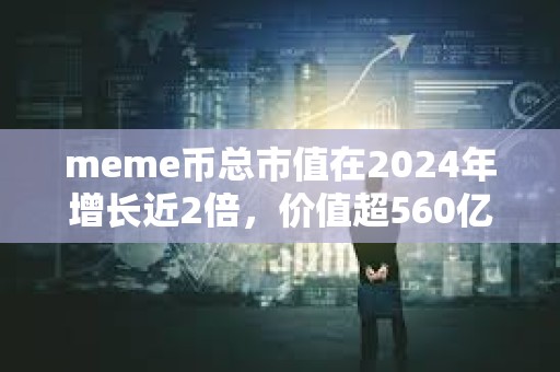 meme币总市值在2024年增长近2倍，价值超560亿美元