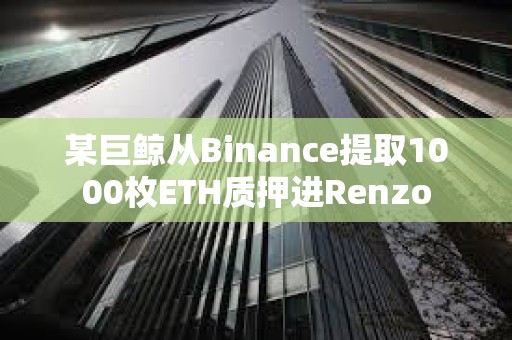 某巨鲸从Binance提取1000枚ETH质押进Renzo