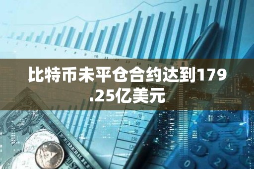 比特币未平仓合约达到179.25亿美元