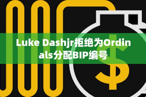 Luke Dashjr拒绝为Ordinals分配BIP编号