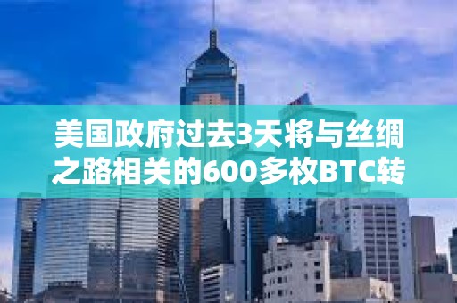 美国政府过去3天将与丝绸之路相关的600多枚BTC转移至新地址