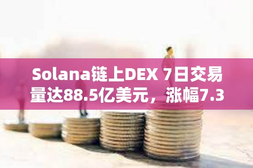 Solana链上DEX 7日交易量达88.5亿美元，涨幅7.35%
