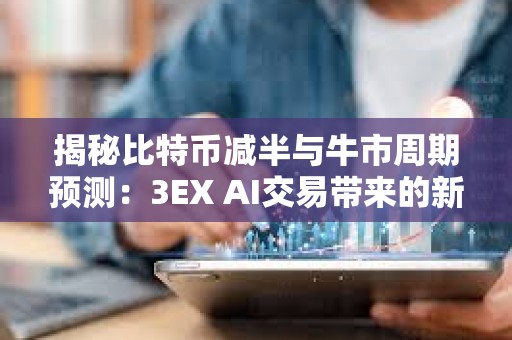 揭秘比特币减半与牛市周期预测：3EX AI交易带来的新变量