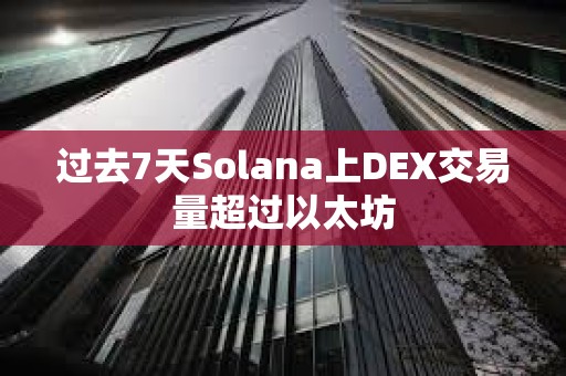 过去7天Solana上DEX交易量超过以太坊