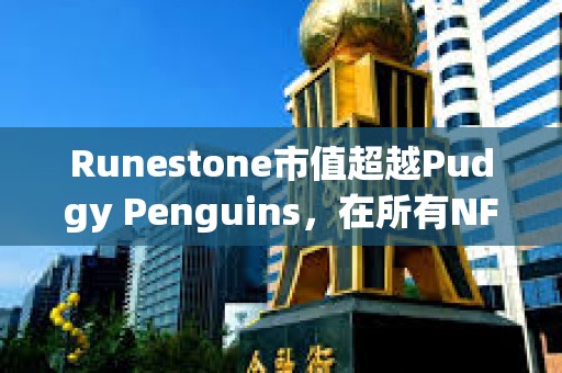 Runestone市值超越Pudgy Penguins，在所有NFT中市值排行第四