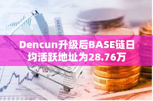 Dencun升级后BASE链日均活跃地址为28.76万