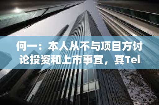 何一：本人从不与项目方讨论投资和上市事宜，其Telegram 名字不是Yi he