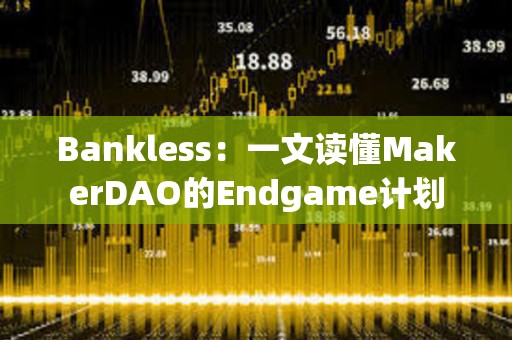 Bankless：一文读懂MakerDAO的Endgame计划