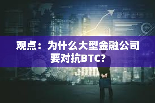 观点：为什么大型金融公司要对抗BTC？
