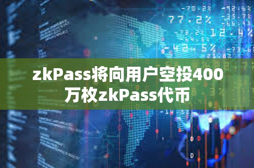 zkPass将向用户空投400万枚zkPass代币