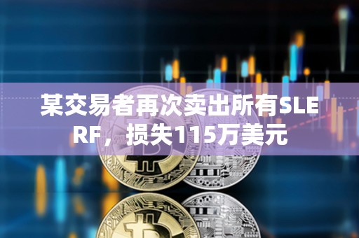某交易者再次卖出所有SLERF，损失115万美元