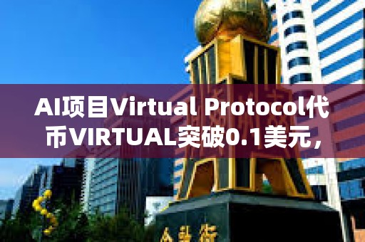 AI项目Virtual Protocol代币VIRTUAL突破0.1美元，日内涨幅达82.11%